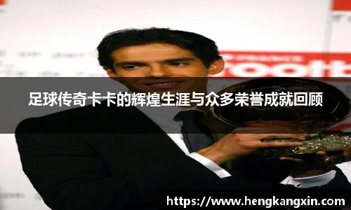 足球传奇卡卡的辉煌生涯与众多荣誉成就回顾